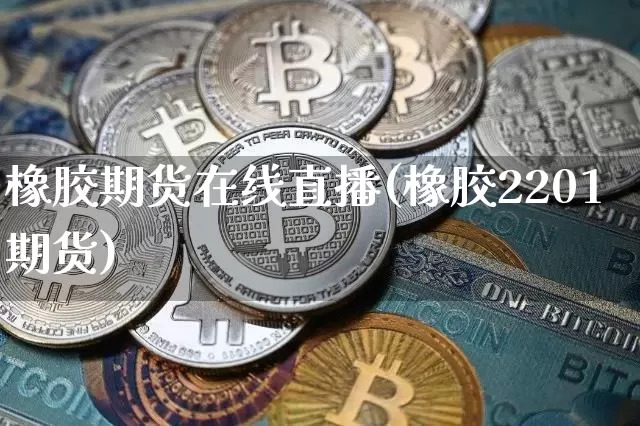 橡胶期货在线直播(橡胶2201期货)_https://www.dcjwmf.com_上期能源_第1张