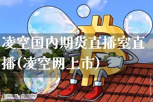 凌空国内期货直播室直播(凌空网上市)_https://www.dcjwmf.com_郑商所_第1张