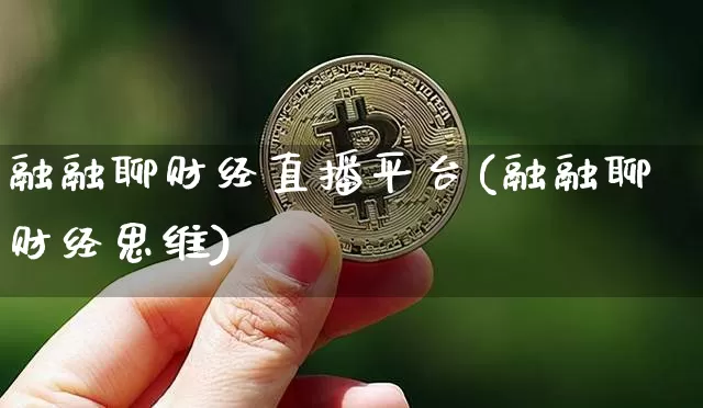 融融聊财经直播平台(融融聊财经思维)_https://www.dcjwmf.com_上期所_第1张