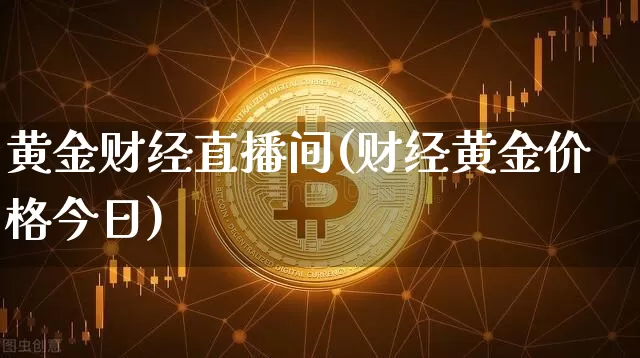 黄金财经直播间(财经黄金价格今日)_https://www.dcjwmf.com_中金所_第1张