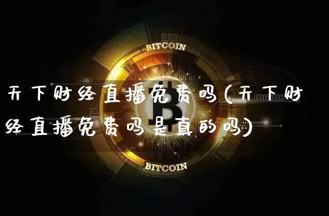 天下财经直播免费吗(天下财经直播免费吗是真的吗)_https://www.dcjwmf.com_上期所_第1张