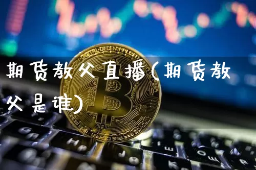 期货教父直播(期货教父是谁)_https://www.dcjwmf.com_上期能源_第1张