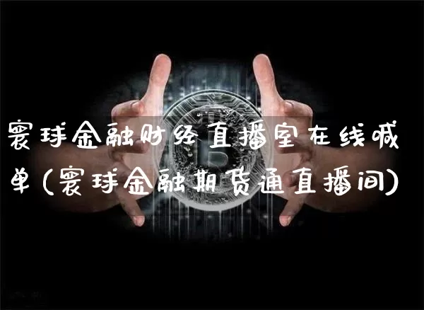 寰球金融财经直播室在线喊单(寰球金融期货通直播间)_https://www.dcjwmf.com_上期所_第1张