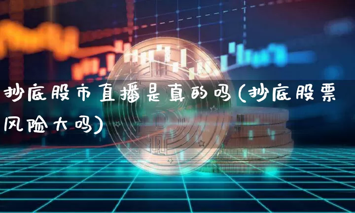 抄底股市直播是真的吗(抄底股票风险大吗)_https://www.dcjwmf.com_上期能源_第1张