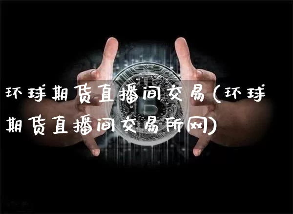 环球期货直播间交易(环球期货直播间交易所网)_https://www.dcjwmf.com_郑商所_第1张