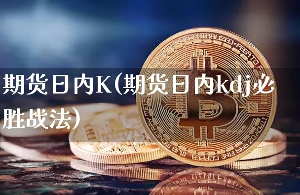 期货日内K(期货日内kdj必胜战法)_https://www.dcjwmf.com_上期能源_第1张