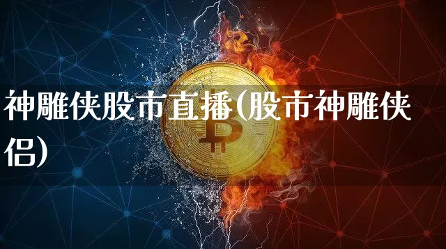 神雕侠股市直播(股市神雕侠侣)_https://www.dcjwmf.com_上期所_第1张