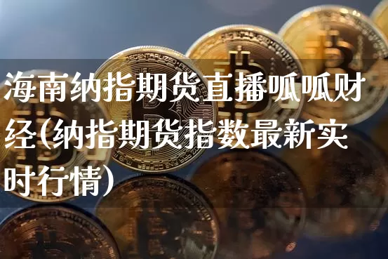 海南纳指期货直播呱呱财经(纳指期货指数最新实时行情)_https://www.dcjwmf.com_中金所_第1张