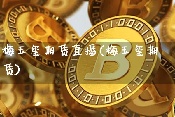 梅玉玺期货直播(梅玉玺期货)_https://www.dcjwmf.com_大商所_第1张