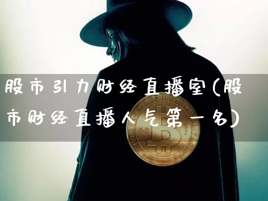 股市引力财经直播室(股市财经直播人气第一名)_https://www.dcjwmf.com_上期能源_第1张