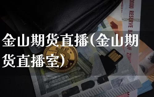 金山期货直播(金山期货直播室)_https://www.dcjwmf.com_上期所_第1张