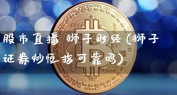 股市直播 狮子财经(狮子证券炒恒指可靠吗)_https://www.dcjwmf.com_广期所_第1张