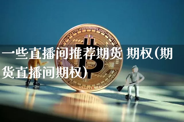 一些直播间推荐期货 期权(期货直播间期权)_https://www.dcjwmf.com_中金所_第1张