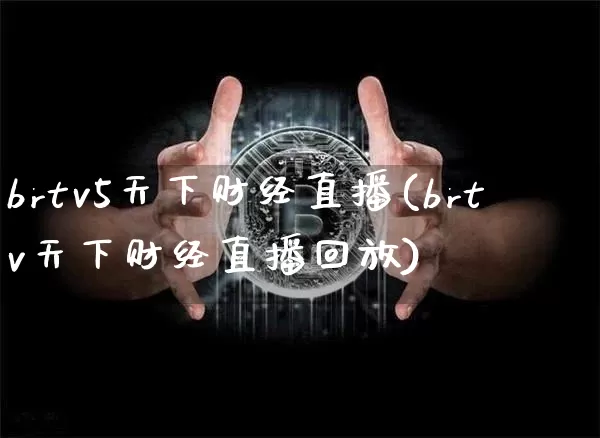 brtv5天下财经直播(brtv天下财经直播回放)_https://www.dcjwmf.com_大商所_第1张