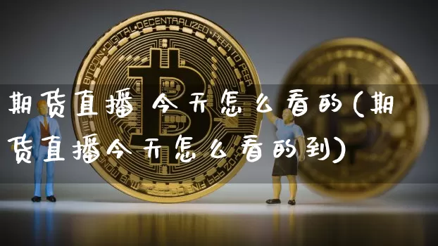 期货直播 今天怎么看的(期货直播今天怎么看的到)_https://www.dcjwmf.com_上期能源_第1张