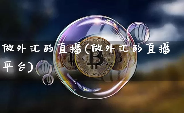 做外汇的直播(做外汇的直播平台)_https://www.dcjwmf.com_广期所_第1张