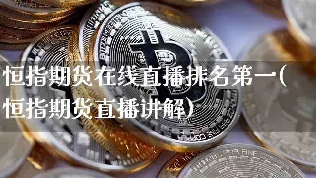 恒指期货在线直播排名第一(恒指期货直播讲解)_https://www.dcjwmf.com_中金所_第1张