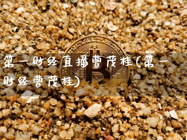 第一财经直播曹茂桂(第一财经曹茂桂)_https://www.dcjwmf.com_上期所_第1张