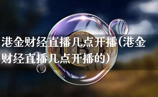 港金财经直播几点开播(港金财经直播几点开播的)_https://www.dcjwmf.com_中金所_第1张