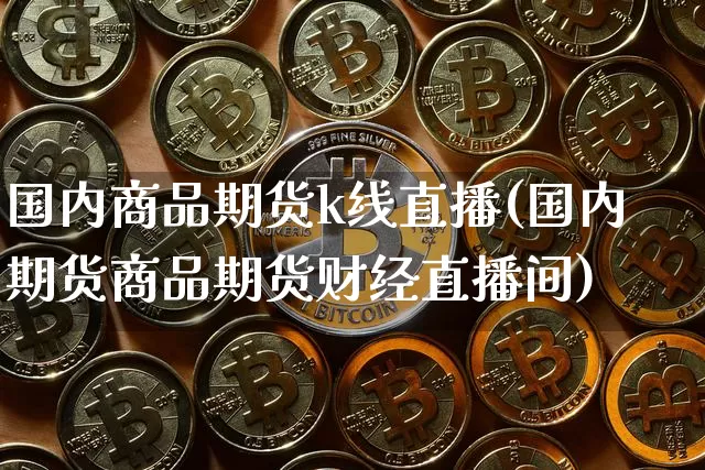 国内商品期货k线直播(国内期货商品期货财经直播间)_https://www.dcjwmf.com_上期能源_第1张