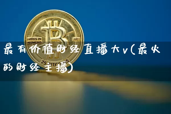 最有价值财经直播大v(最火的财经主播)_https://www.dcjwmf.com_大商所_第1张