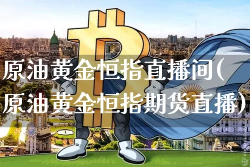 原油黄金恒指直播间(原油黄金恒指期货直播)_https://www.dcjwmf.com_大商所_第1张