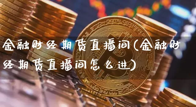 金融财经期货直播间(金融财经期货直播间怎么进)_https://www.dcjwmf.com_上期所_第1张