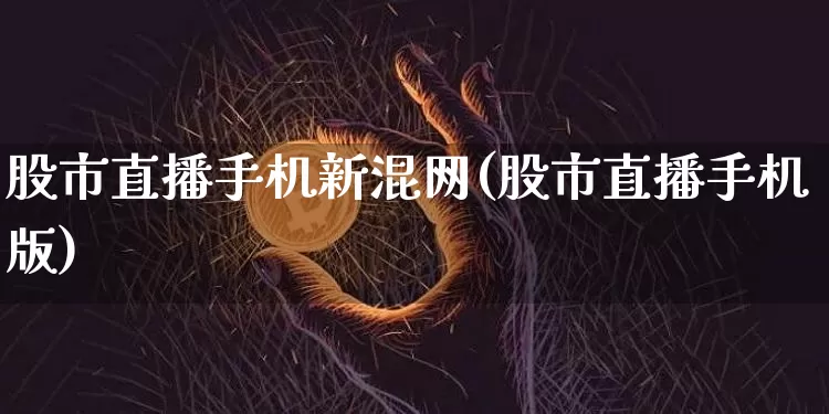 股市直播手机新混网(股市直播手机版)_https://www.dcjwmf.com_上期能源_第1张