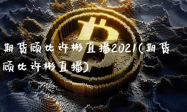 期货顾比许彬直播2021(期货顾比许彬直播)_https://www.dcjwmf.com_上期所_第1张