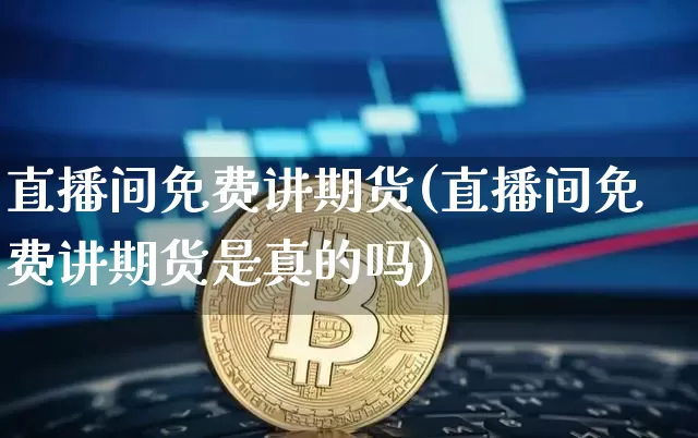 直播间免费讲期货(直播间免费讲期货是真的吗)_https://www.dcjwmf.com_广期所_第1张