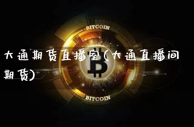 大通期货直播室(大通直播间期货)_https://www.dcjwmf.com_上期能源_第1张
