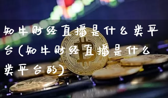 知牛财经直播是什么类平台(知牛财经直播是什么类平台的)_https://www.dcjwmf.com_上期所_第1张