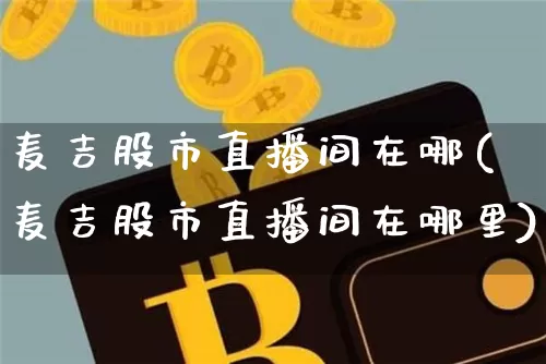 麦吉股市直播间在哪(麦吉股市直播间在哪里)_https://www.dcjwmf.com_广期所_第1张