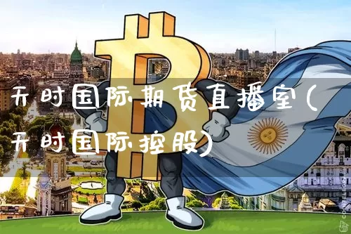天时国际期货直播室(天时国际控股)_https://www.dcjwmf.com_中金所_第1张