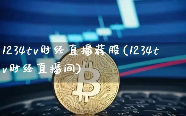 1234tv财经直播荐股(1234tv财经直播间)_https://www.dcjwmf.com_上期能源_第1张