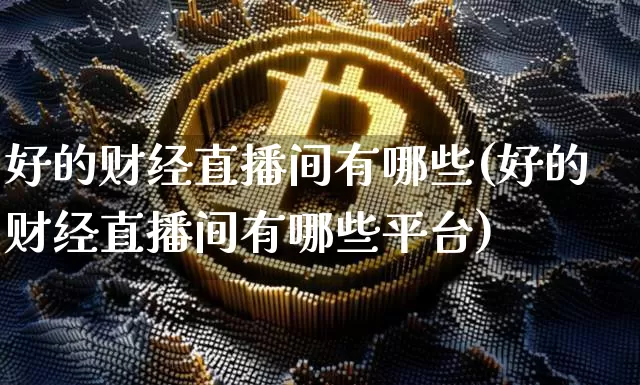 好的财经直播间有哪些(好的财经直播间有哪些平台)_https://www.dcjwmf.com_广期所_第1张