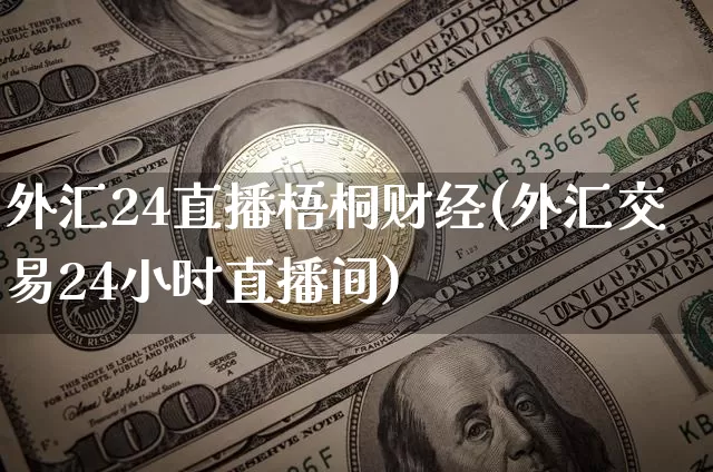外汇24直播梧桐财经(外汇交易24小时直播间)_https://www.dcjwmf.com_广期所_第1张