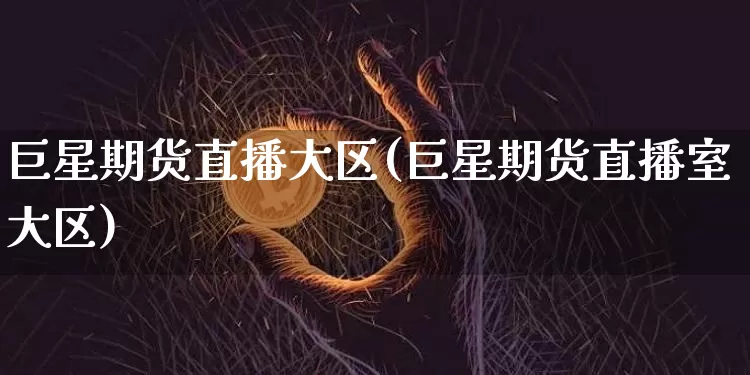 巨星期货直播大区(巨星期货直播室大区)_https://www.dcjwmf.com_大商所_第1张