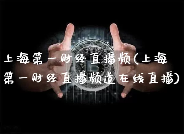 上海第一财经直播频(上海第一财经直播频道在线直播)_https://www.dcjwmf.com_广期所_第1张