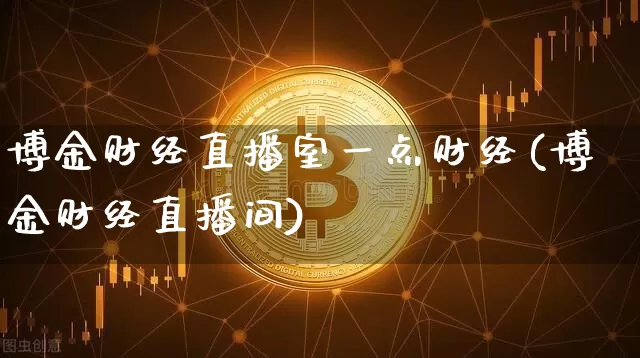 博金财经直播室一点财经(博金财经直播间)_https://www.dcjwmf.com_上期能源_第1张