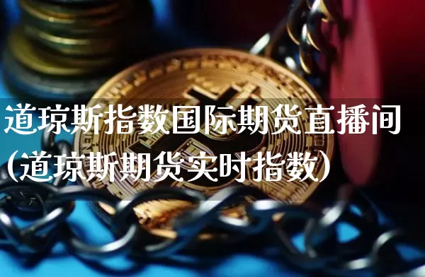 道琼斯指数国际期货直播间(道琼斯期货实时指数)_https://www.dcjwmf.com_大商所_第1张