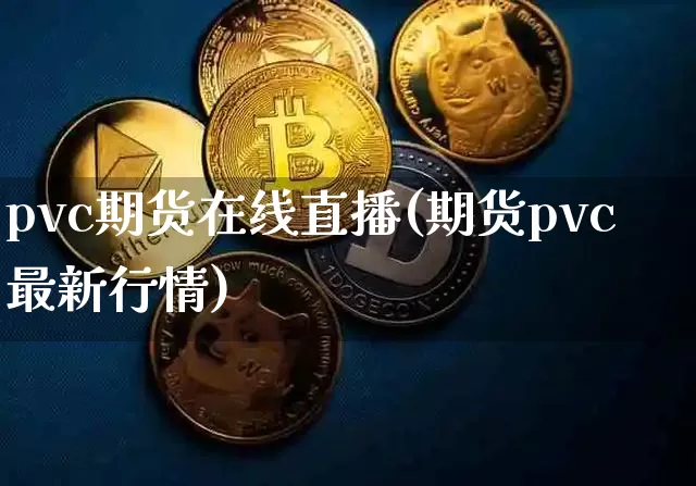 pvc期货在线直播(期货pvc最新行情)_https://www.dcjwmf.com_广期所_第1张