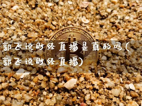 郭飞说财经直播是真的吗(郭飞说财经直播)_https://www.dcjwmf.com_广期所_第1张
