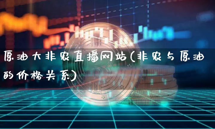 原油大非农直播网站(非农与原油的价格关系)_https://www.dcjwmf.com_大商所_第1张