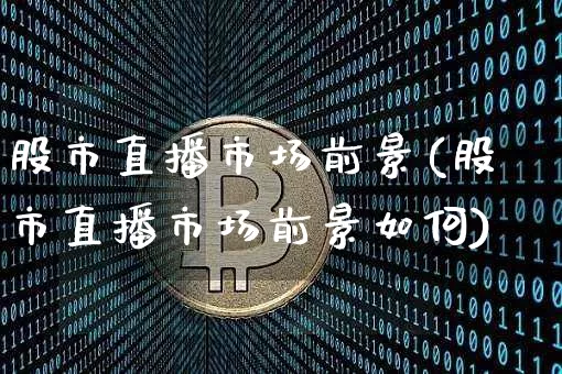 股市直播市场前景(股市直播市场前景如何)_https://www.dcjwmf.com_上期所_第1张