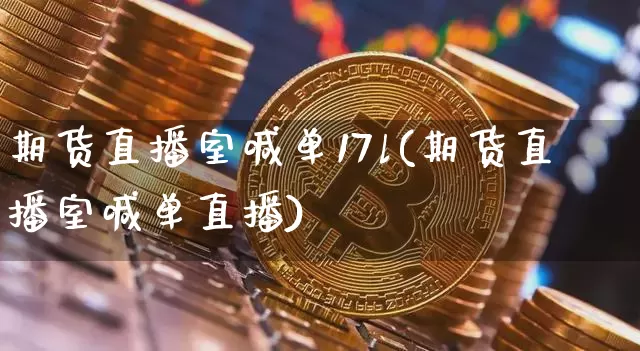 期货直播室喊单17l(期货直播室喊单直播)_https://www.dcjwmf.com_大商所_第1张