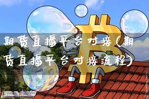 期货直播平台对接(期货直播平台对接流程)_https://www.dcjwmf.com_中金所_第1张