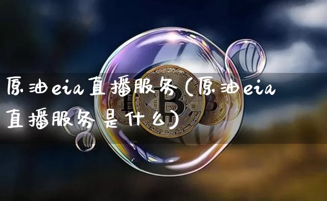 原油eia直播服务(原油eia直播服务是什么)_https://www.dcjwmf.com_上期能源_第1张