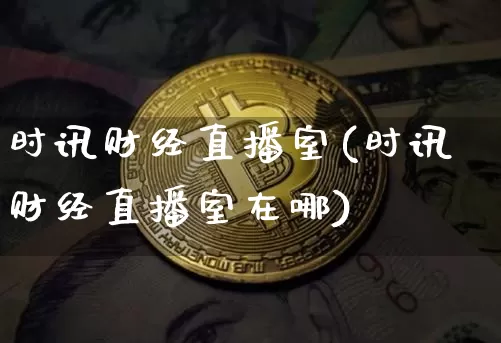 时讯财经直播室(时讯财经直播室在哪)_https://www.dcjwmf.com_上期所_第1张