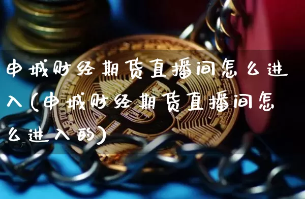 申城财经期货直播间怎么进入(申城财经期货直播间怎么进入的)_https://www.dcjwmf.com_郑商所_第1张